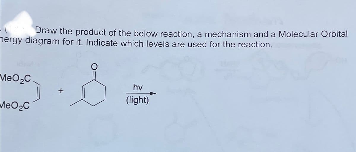 Draw the product of the below reaction, a mechanism and a Molecular Orbital
ergy diagram for it. Indicate which levels are used for the reaction.
MeO2C
hv
(light)
MeO₂C