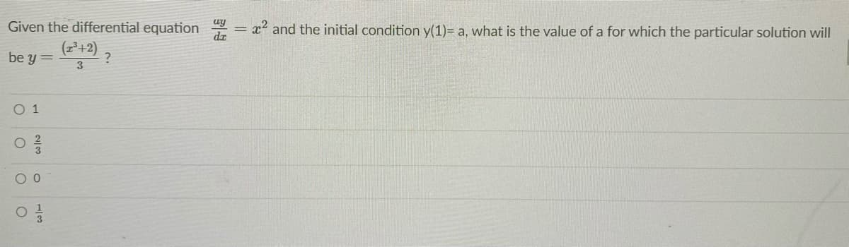 x2 and the initial condition y(1)= a, what is the value of a for which the particular solution will
Given the differential equation
(군+2) ?
%3D
dr
be y =
3
O 1
