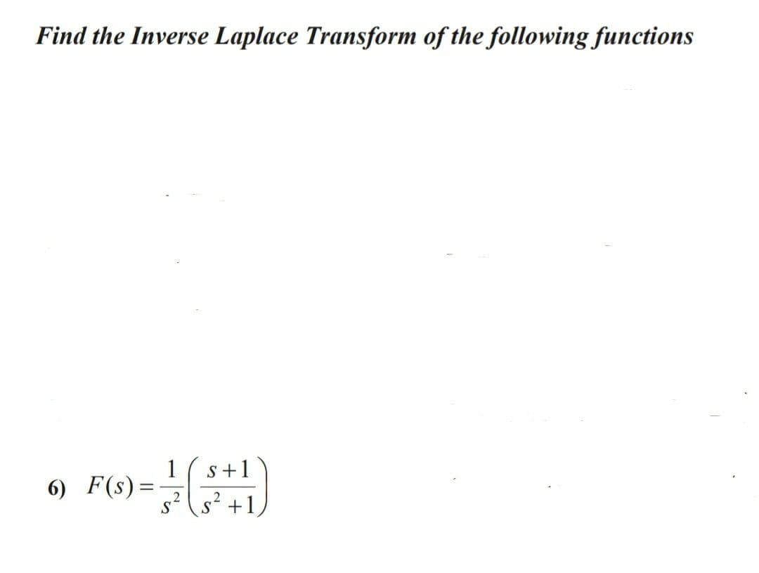 Find the Inverse Laplace Transform of the following functions
1
6) F(s)
S+1
,2
+1,

