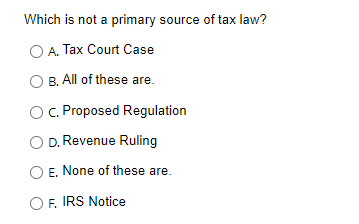 Which is not a primary source of tax law?
A. Tax Court Case
O B. All of these are.
C. Proposed Regulation
O D. Revenue Ruling
E. None of these are.
OF. IRS Notice