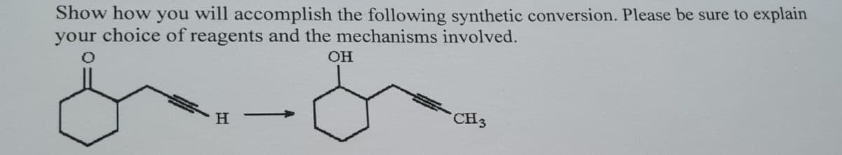 Show how you will accomplish the following synthetic conversion. Please be sure to explain
your choice of reagents and the mechanisms involved.
OH
H
CH3