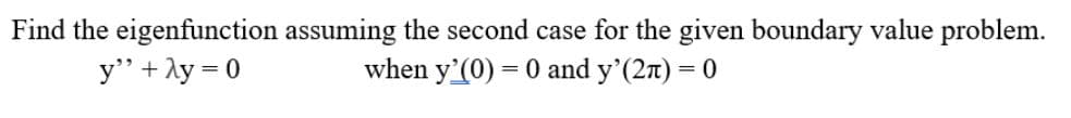 Find the eigenfunction assuming the second case for the given boundary value problem.
y" +ly = 0
when y'(0) = 0 and y'(2n) = 0
%3D
