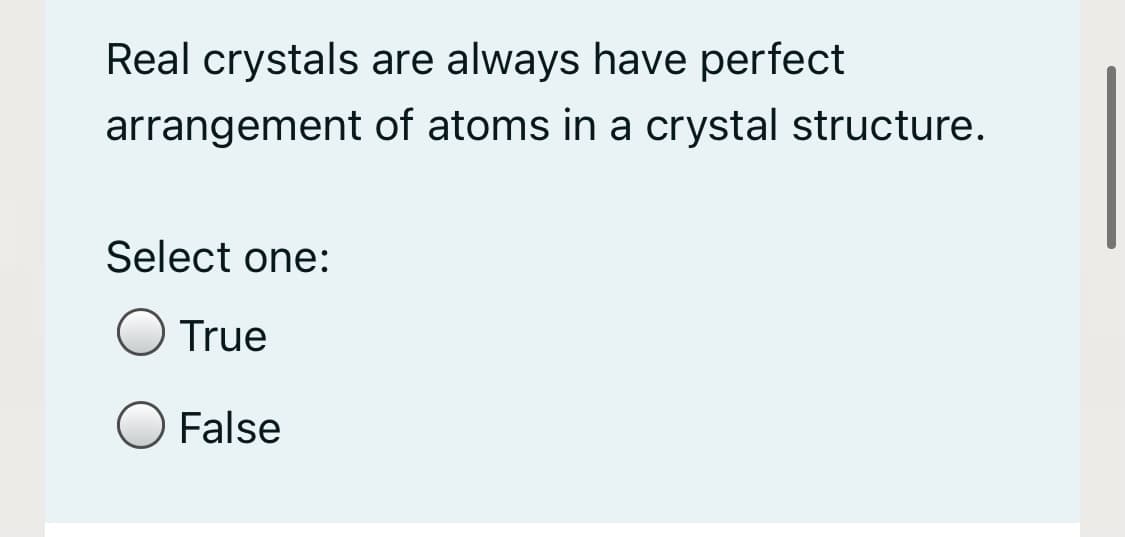 Real crystals are always have perfect
arrangement of atoms in a crystal structure.
Select one:
True
False
