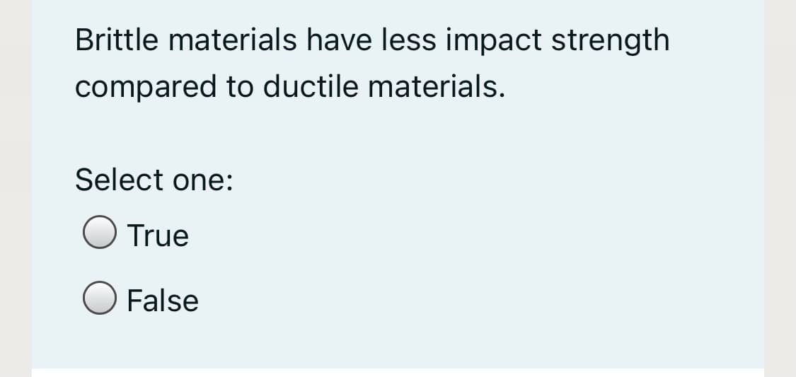 Brittle materials have less impact strength
compared to ductile materials.
Select one:
True
False
