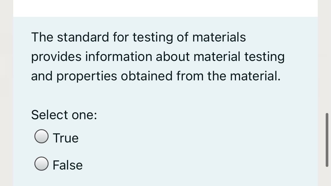 The standard for testing of materials
provides information about material testing
and properties obtained from the material.
Select one:
True
False
