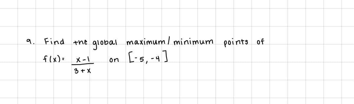 9. Find the
global
maximum/ minimum points of
['s, -4]
flx): x-1
on
3 + X
