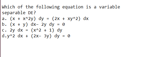 which of the following equation is a variable
separable DE?
|а. (х + хx^2y) dy %3
b. (х + у) dx- 2y dy
с. 2у dx
d.y^2 dx + (2х- 3у) dy
(2х + ху^2) dx
= 0
(х^2 + 1) dy
= 0
