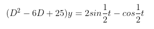 1
(D² – 6D + 25)y = 2sin-t
– cos,t
2
2
