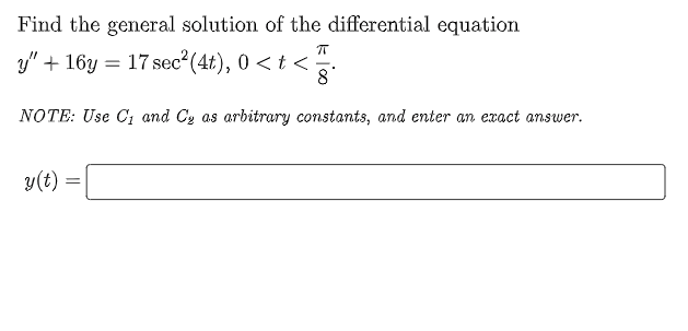 Find the general solution of the differential equation
y" + 16y = 17 sec (4t), 0 < t <
8
NOTE: Use C1 and Cy as arbitrary constants, and enter an exact answer.
y(t) :
