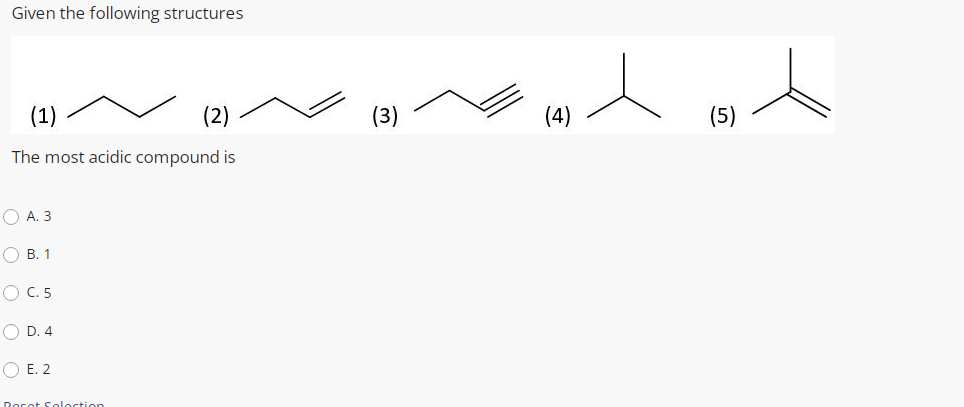Given the following structures
(1)
(2)
(3)
(4)
(5)
The most acidic compound is
O A. 3
О в. 1
O C. 5
O D. 4
O E. 2
Docot Soloction
