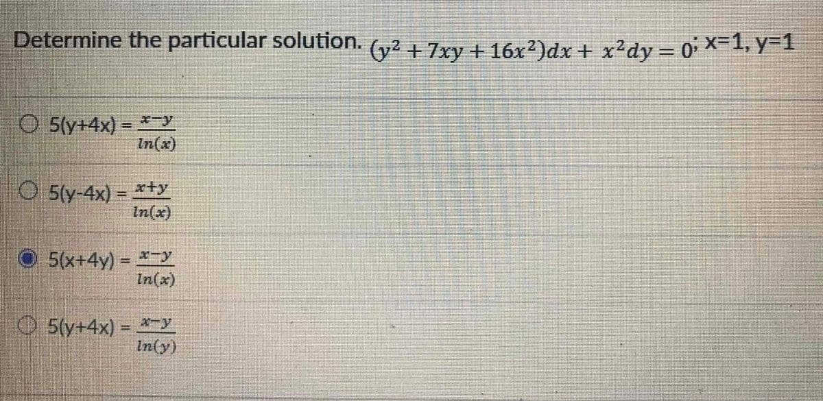 Determine the particular solution. (2 + 7xy+ 16x²)dx + x2dy = 0 X-1, Y-
%3D
O 5(y+4x) = *-y
In(x)
95(y-4x) = x+y
In(x)
O 5(x+4y) = *-y
In(x)
O 5(y+4x) = -y
In(y)
