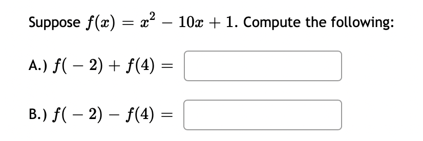 Suppose f(x) = x – 10x + 1. Compute the following:
A.) f( – 2) + f(4)
B.) f( – 2) – f(4) =
