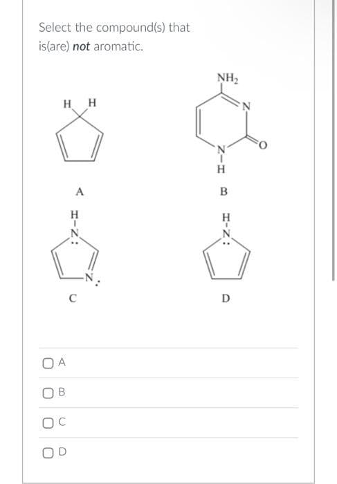 Select the compound(s) that
is(are) not aromatic.
HH
OA
OB
OC
OD
A
HIZ:
C
NH₂
HIN
B
H-Z:
D