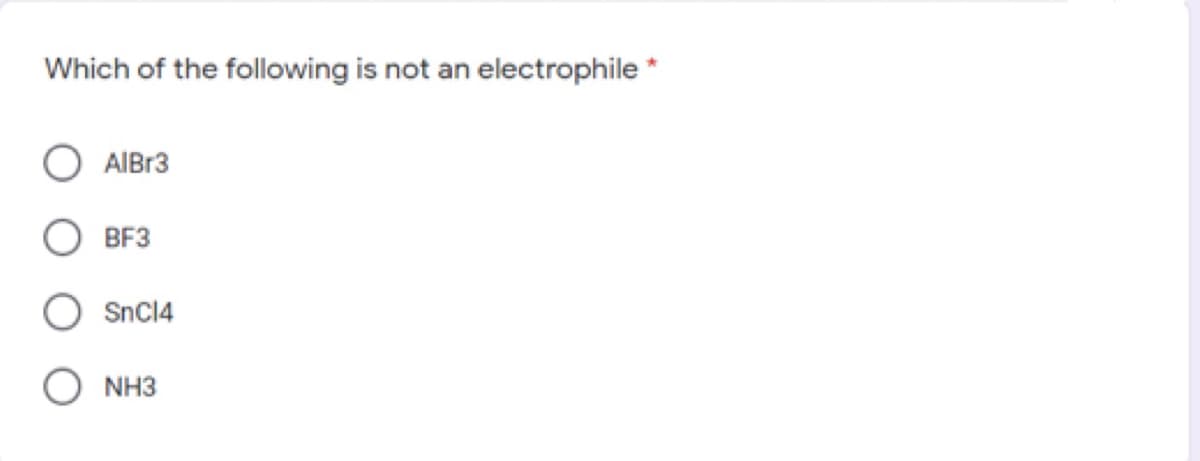 Which of the following is not an electrophile *
AIB13
BF3
SnCl4
NH3
