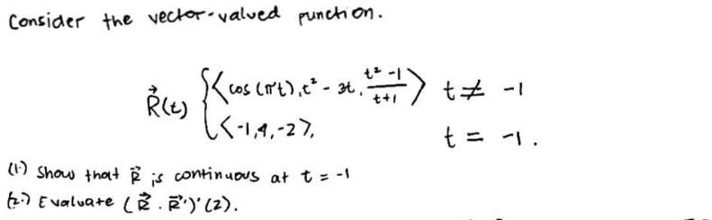 Consider the vector-valued punction.
(1) show that I is continuous at t = -1
(2) Evaluate (22². R²¹¹)' (2).
Ŕ(t)
[<cos (1²+), c² - 3+₁ ²+=+=+1) +‡ -1
(Nºt),
(-1,4.-27.
t = 11.