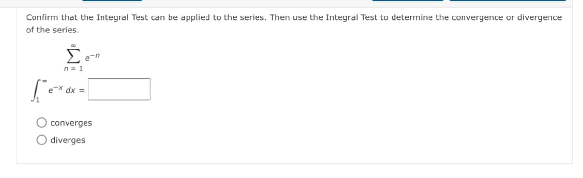 Confirm that the Integral Test can be applied to the series. Then use the Integral Test to determine the convergence or divergence
of the series.
Σ
e-n
n = 1
e-X dx =
O converges
O diverges
