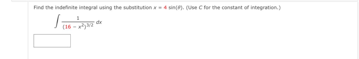 Find the indefinite integral using the substitution x = 4 sin(0). (Use C for the constant of integration.)
1
dx
(16 -
x2 3/2
