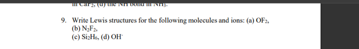 Car2, (uy the NIT DOnI I NI3.
9. Write Lewis structures for the following molecules and ions: (a) OF2,
(b) N2F2,
(c) SizH6, (d) OH"
