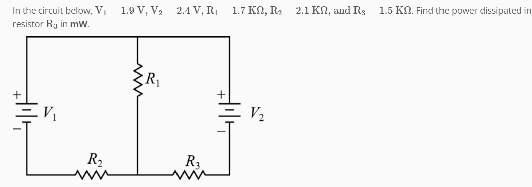 In the circuit below, V₁ = 1.9 V, V₂ = 2.4 V, R₁ = 1.7 KN, R₂ = 2.1 KN, and R3 = 1.5 KN. Find the power dissipated in
resistor R3 in mW.
+
=V₂
R₂
R3
+
V₂