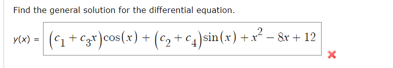 Find the general solution for the differential equation.
-
y(x) = (C₁ + C3x) cos(x) + (c₂ + c₁)sin(x) + x² − 8x + 12
X