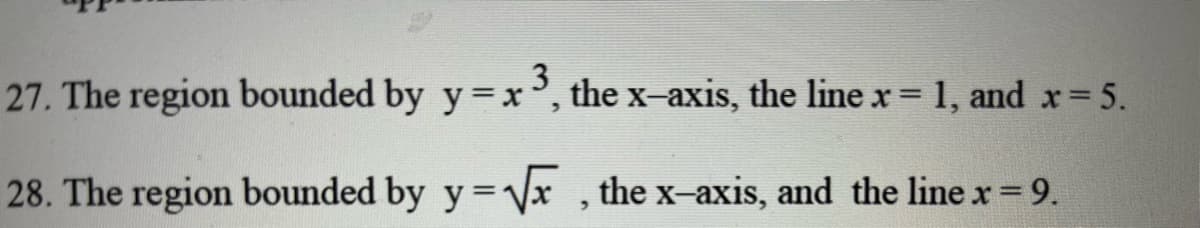 27. The region bounded by y = x ³, the x-axis, the line x = 1, and x = 5.
3
28. The region bounded by y=√√x, the x-axis, and the line x = 9.