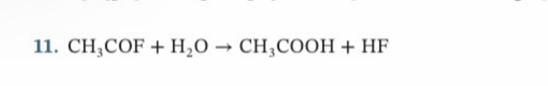 11. CH,COF + H₂O → CH3COOH + HF