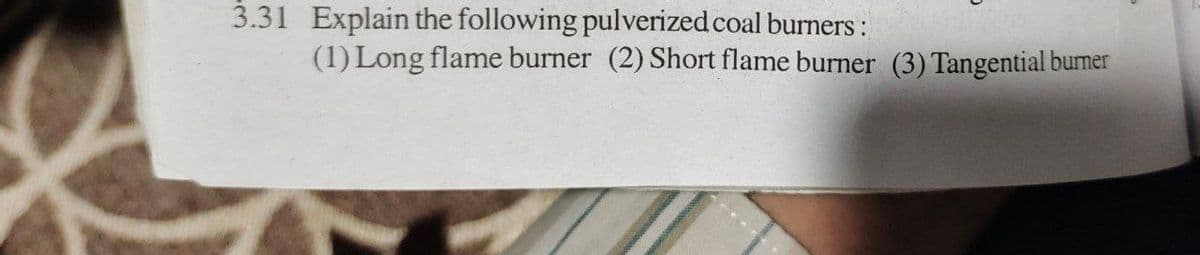 3.31 Explain the following pulverized coal burners:
(1) Long flame burner (2) Short flame burner (3) Tangential burner