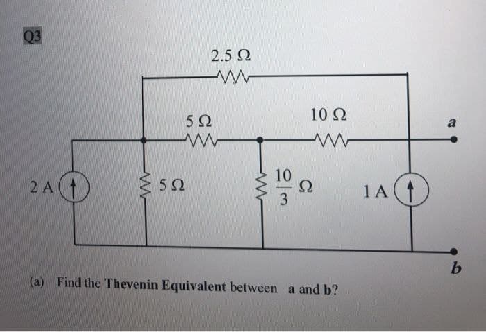 Q3
2.5 Ω
www
5 Ω
www
2 A1
502
Ω
www
10 Ω
a
www
10
13
C₁
Ω
1 A
(a) Find the Thevenin Equivalent between a and b?
b