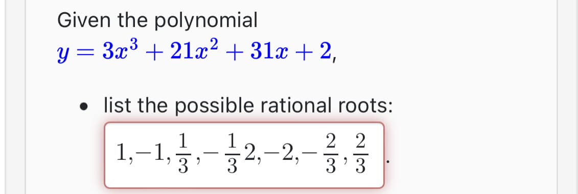Given the polynomial
3x³ +21x² +31x + 2,
-
• list the possible rational roots:
2 2
3'3
1,-1,-½‚——2,—2,
3
