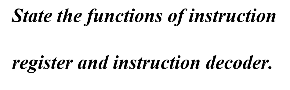 State the functions of instruction
register and instruction decoder.