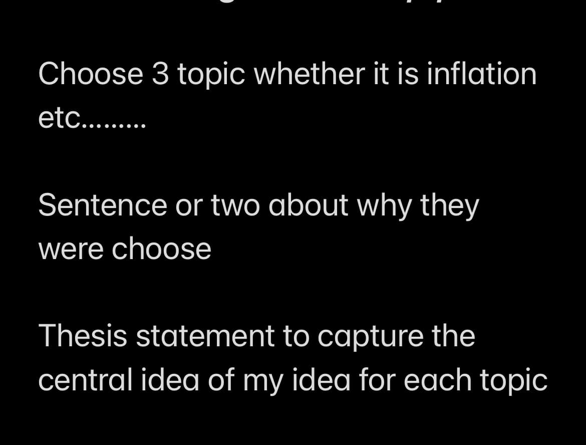 Choose 3 topic whether it is inflation
etc.........
Sentence or two about why they
were choose
Thesis statement to capture the
central idea of my idea for each topic