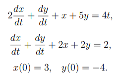 d.x
2-
dt
dy
+ x + 5y = 4t,
dt
dx
dy
+
+ 2x + 2y = 2,
dt
dt
x(0) = 3, y(0) = -4.
