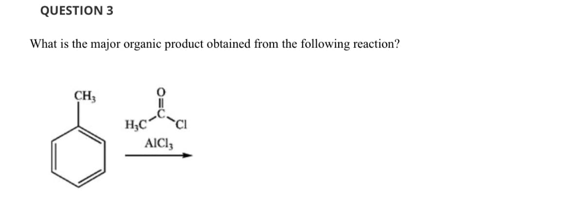 QUESTION 3
What is the major organic product obtained from the following reaction?
CH3
H3C
AlCl3
Cl