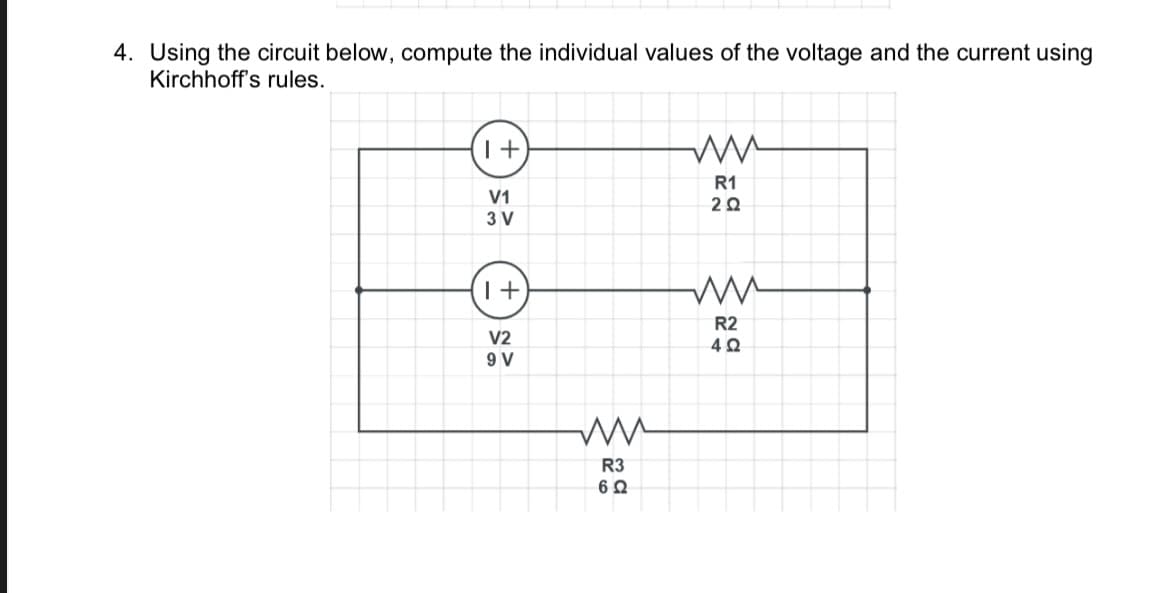 4. Using the circuit below, compute the individual values of the voltage and the current using
Kirchhoff's rules.
1+
+) =>
3 V
1+
V2
9 V
ww
R3
6 Ω
ww
R1
2Ω
ww
R2
4 Ω