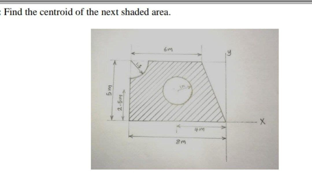 Find the centroid of the next shaded area.
5,
- 2.5m
