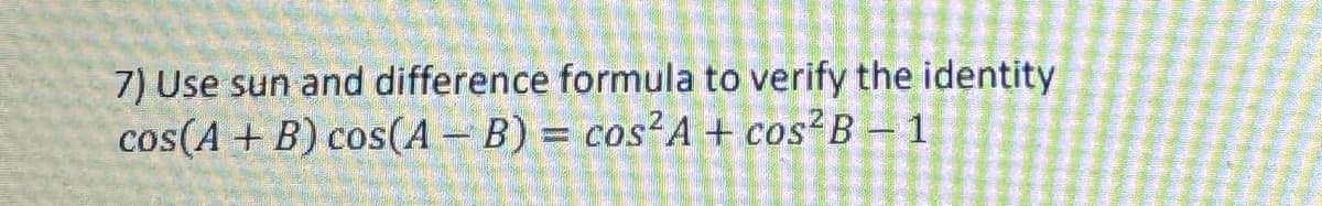 7) Use sun and difference formula to verify the identity
cos(A + B) cos(AB) = cos2A + cos2B-1