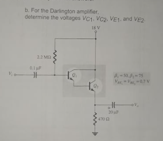 b. For the Darlington amplifier,
determine the voltages VC1. VC2. VE1. and VE2
18 V
2.2 MA
0.1 uF
V, o
B= 50. - 75
Var, Va, -0.7 V
20 uF
470 a
