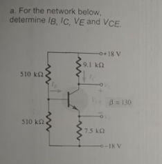 a. For the network below,
determine IB, Ic, VE and VCE
o+18 V
9.1 kQ
I ka
510 ka
YA=130
510 ka
7.5 ka
-18 V
