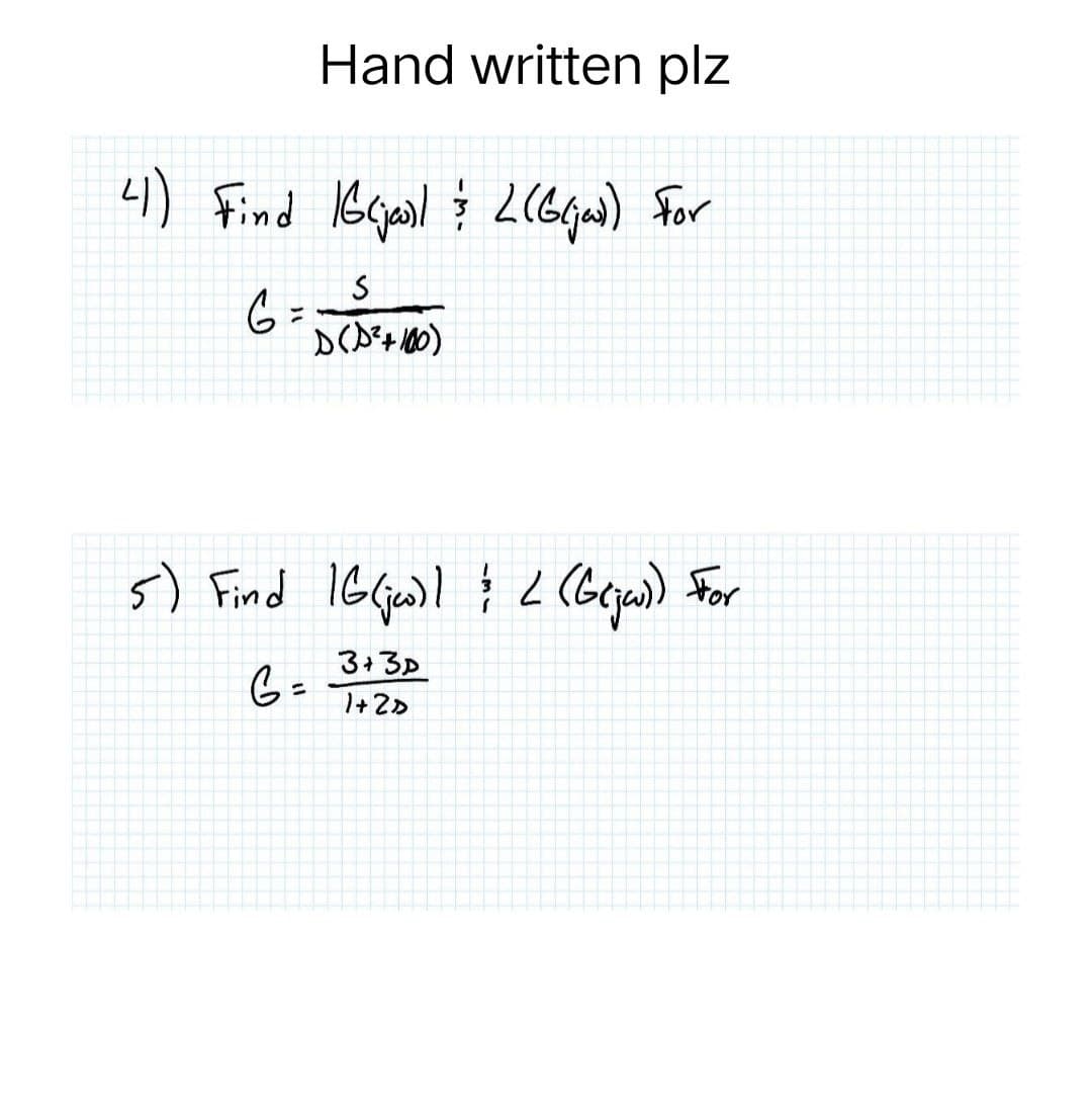 Hand written plz
41) Find 16 (joil & 2 (G(jai) For
S
G = D(D² + 100)
5) Find 16 (jw) 1 & 2 (G(jw)) For
G =
3+3D
1+2D