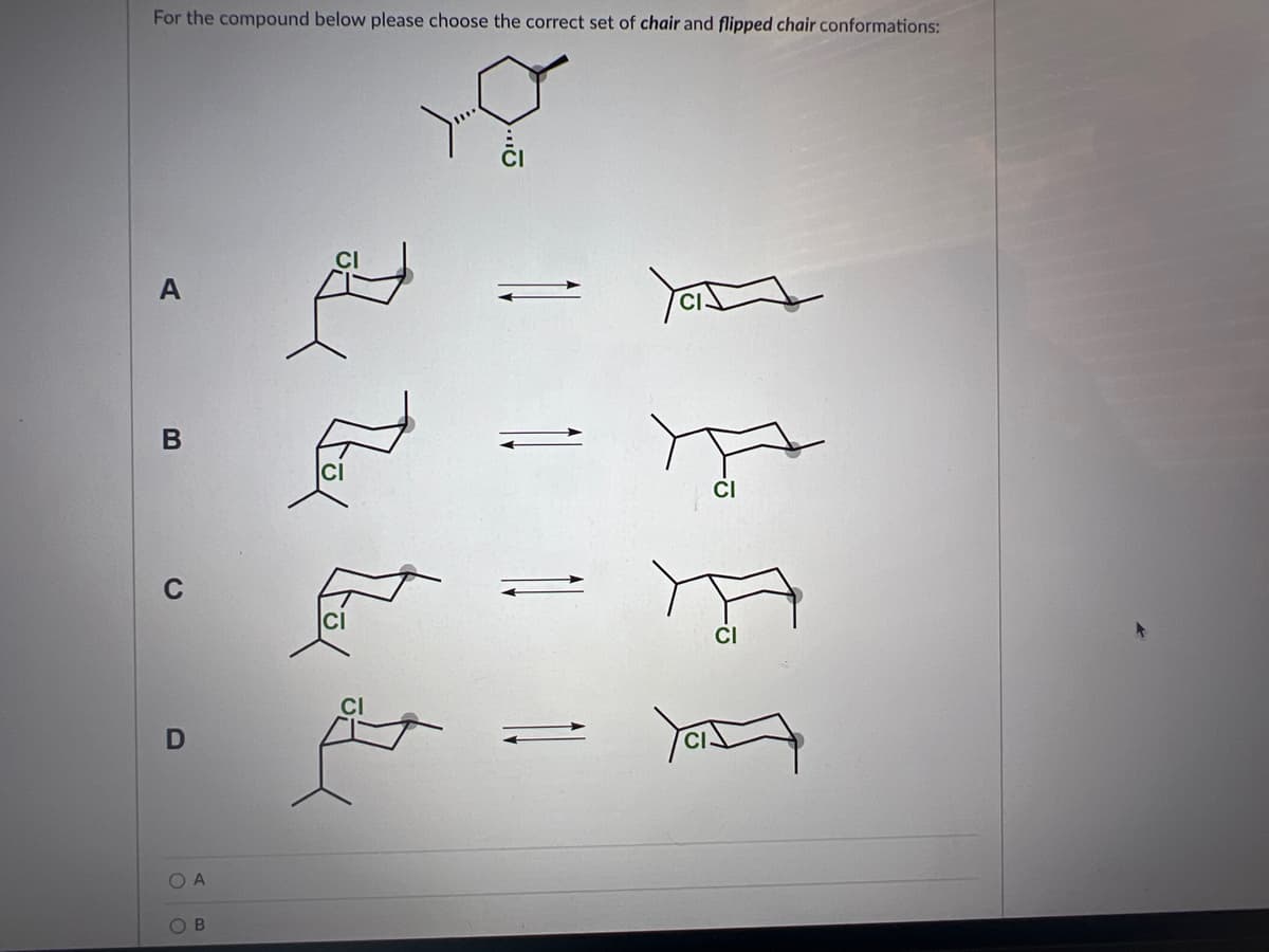 For the compound below please choose the correct set of chair and flipped chair conformations:
A
B
C
D
OA
OB
CI