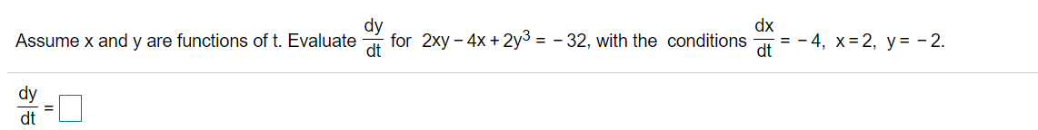 dy
for 2xy - 4x + 2y3 = - 32, with the conditions
dx
Assume x and y are functions of t. Evaluate
= - 4, x= 2, y = - 2.
dt
dy
dt

