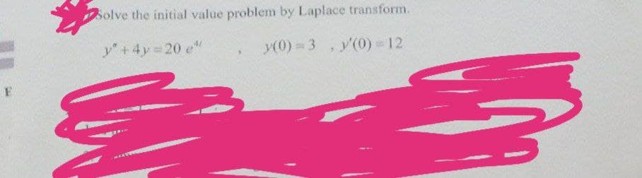 F
Solve the initial value problem by Laplace transform.
y" +4y=20 e*
y(0)=3, y'(0) = 12