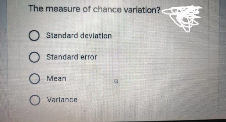 The measure of chance variation?
O Standard deviation
Standard error
Mean
Variance
