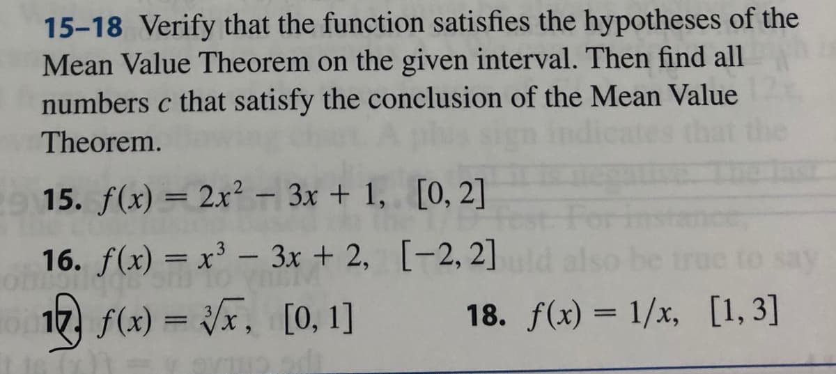 15-18 Verify that the function satisfies the hypotheses of the
Mean Value Theorem on the given interval. Then find all
numbers c that satisfy the conclusion of the Mean Value
Theorem.
15. f(x) = 2x² - 3x + 1, [0, 2]
16. f(x) = x³ - 3x + 2,
[-2, 2]
17 f(x)=√√x,
[0, 1]
18. f(x) = 1/x, [1,3]