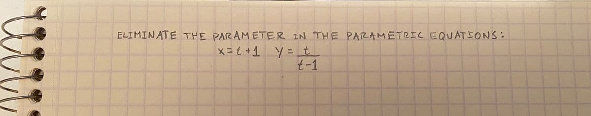 ELIMINATE THE PARAMETER IN THE PARAMETRIC EQUATIONS:
x=t +1y = t_
t-1
