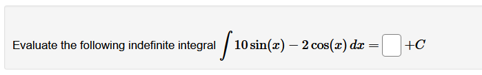 Evaluate the following indefinite integral
10 sin(x) — 2 сos(x) dx —
+C
