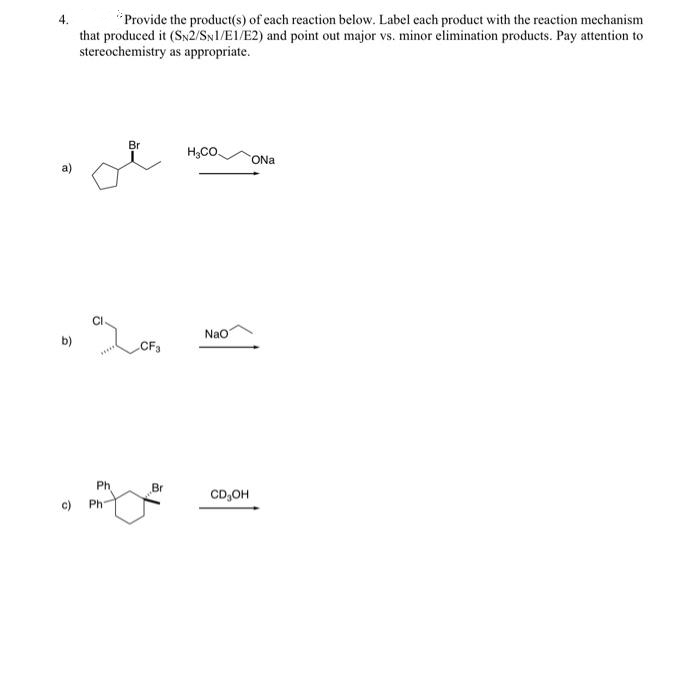 *Provide the product(s) of each reaction below. Label each product with the reaction mechanism
that produced it (SN2/SN1/E1/E2) and point out major vs. minor elimination products. Pay attention to
stereochemistry as appropriate.
Br
H;CO.
ONa
CI
Nao
b)
CF3
Ph
Br
CD,OH
c)
Ph
