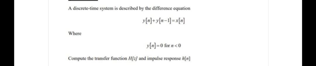 A discrete-time system is described by the difference equation
y[n]+y[n=1]=x[m]
Where
y[n]=0 for n<0
Compute the transfer function H[=] and impulse response h[n]
