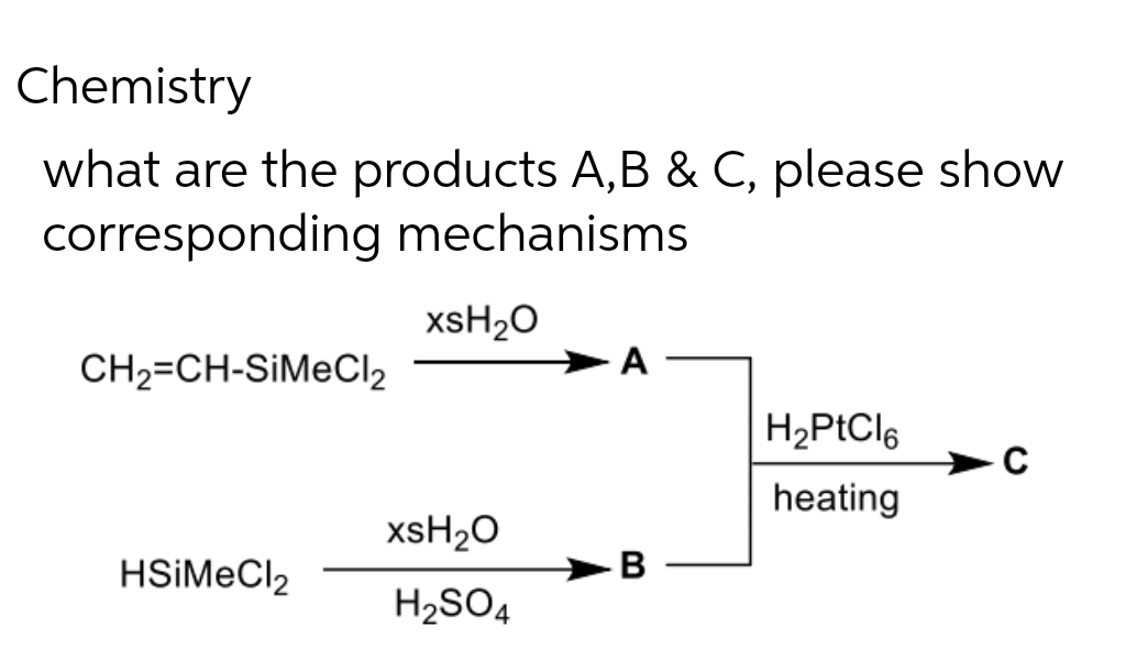 Chemistry
what are the products A,B & C, please show
corresponding mechanisms
xsH2O
CH2=CH-SIMECI2
A
heating
XSH2O
HSİMECI2
H2SO4
