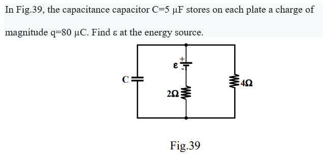 In Fig.39, the capacitance capacitor C=5 µF stores on each plate a charge of
magnitude q-80 µC. Find & at the energy source.
C
++
E
2023
Fig.39
www
402